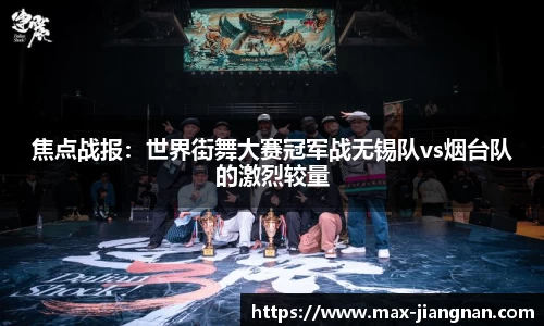 焦点战报：世界街舞大赛冠军战无锡队vs烟台队的激烈较量