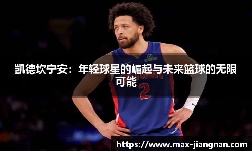 凯德坎宁安：年轻球星的崛起与未来篮球的无限可能