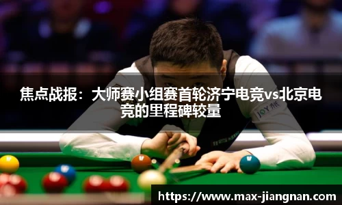 焦点战报：大师赛小组赛首轮济宁电竞vs北京电竞的里程碑较量