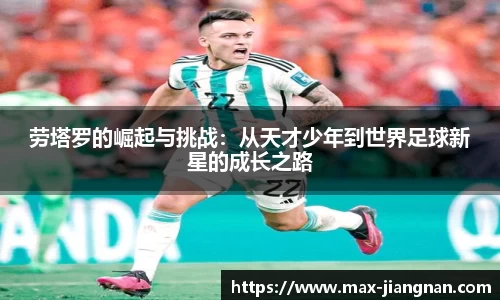 劳塔罗的崛起与挑战：从天才少年到世界足球新星的成长之路