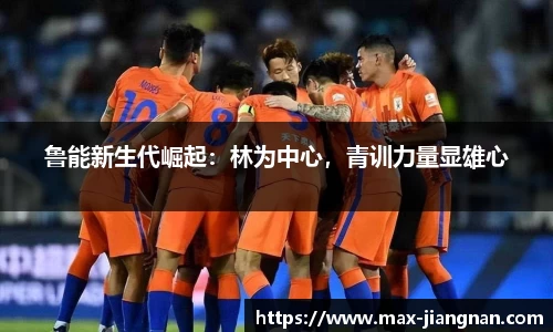 鲁能新生代崛起：林为中心，青训力量显雄心