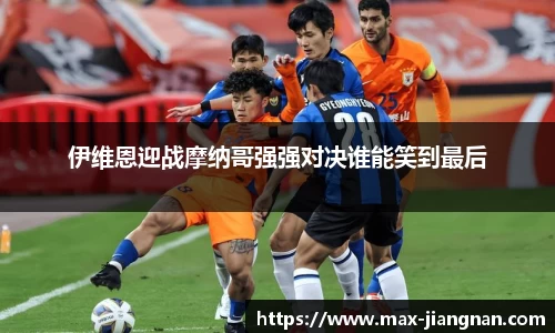 伊维恩迎战摩纳哥强强对决谁能笑到最后