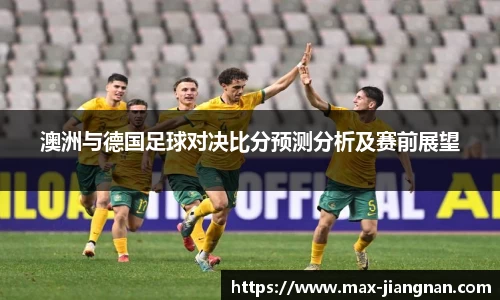 澳洲与德国足球对决比分预测分析及赛前展望